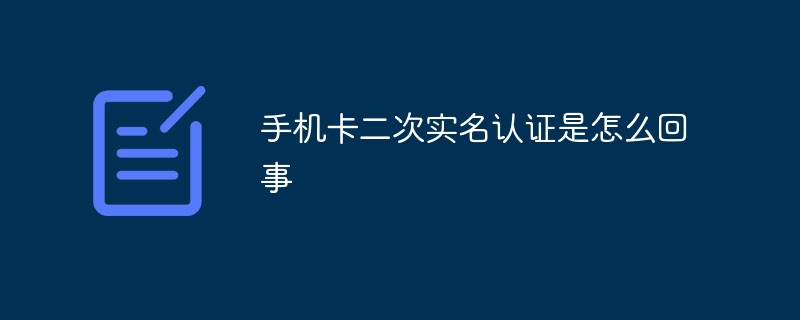 手機卡二次實名認證是怎么回事