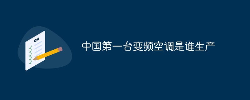 中國第一臺變頻空調是誰生產