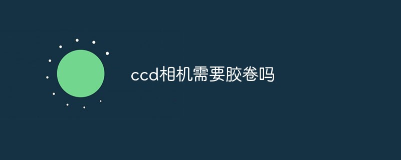 ccd相機需要膠卷嗎