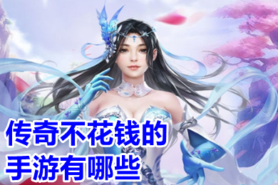 傳奇不花錢的手游有哪些 免費好玩的傳奇手游排行榜