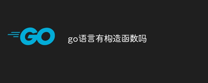 go語言有構造函數嗎