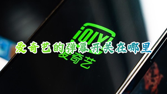 愛奇藝的彈幕開關在哪里 愛奇藝如何開啟和關閉彈幕