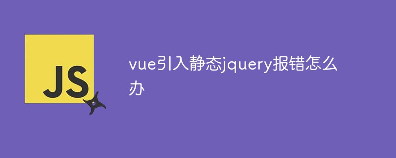 vue引入靜態jquery報錯怎么辦