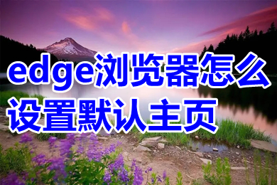 edge瀏覽器怎么設(shè)置默認(rèn)主頁(yè) edge瀏覽器設(shè)置默認(rèn)主頁(yè)的操作方法