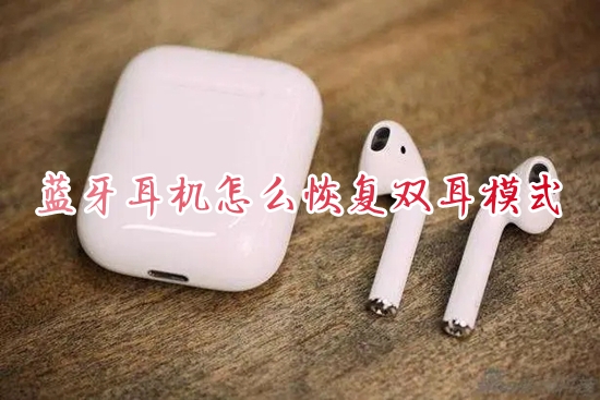藍牙耳機怎么恢復(fù)雙耳模式 藍牙耳機恢復(fù)雙耳模式的方法