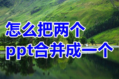 怎么把兩個ppt合并成一個 怎么把兩個ppt內容放在一塊
