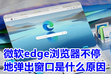 微軟edge瀏覽器不停地彈出窗口是什么原因 微軟edge瀏覽器怎么關閉彈出窗口